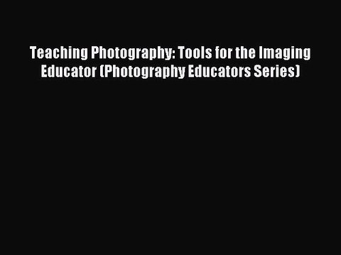 Read Teaching Photography: Tools for the Imaging Educator (Photography Educators Series) Ebook