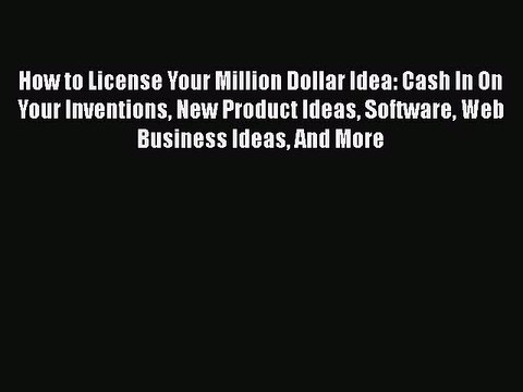 Read How to License Your Million Dollar Idea: Cash In On Your Inventions New Product Ideas
