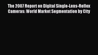 Read The 2007 Report on Digital Single-Lens-Reflex Cameras: World Market Segmentation by City