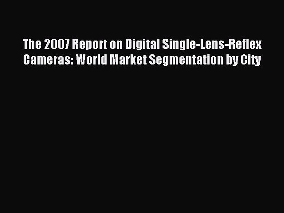Read The 2007 Report on Digital Single-Lens-Reflex Cameras: World Market Segmentation by City