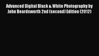 Read Advanced Digital Black & White Photography by John Beardsworth 2nd (second) Edition (2012)