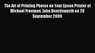 Read The Art of Printing Photos on Your Epson Printer of Michael Freeman John Beardsworth on