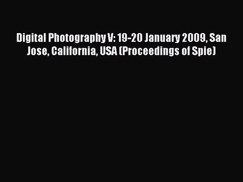 Read Digital Photography V: 19-20 January 2009 San Jose California USA (Proceedings of Spie)