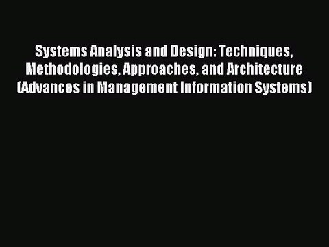 Read Systems Analysis and Design: Techniques Methodologies Approaches and Architecture (Advances
