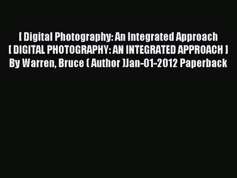 Read [ Digital Photography: An Integrated Approach[ DIGITAL PHOTOGRAPHY: AN INTEGRATED APPROACH