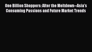 Read One Billion Shoppers: After the Meltdown--Asia's Consuming Passions and Future Market