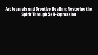 [Read] Art Journals and Creative Healing: Restoring the Spirit Through Self-Expression E-Book