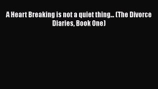 [Read] A Heart Breaking is not a quiet thing... (The Divorce Diaries Book One) E-Book Free