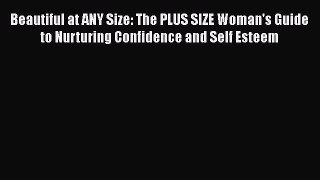 [Read] Beautiful at ANY Size: The PLUS SIZE Woman's Guide to Nurturing Confidence and Self