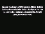 [Read PDF] Amazon FBA: Amazon FBA Blueprint: A Step-By-Step Guide to Private Label & Build
