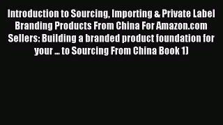 [Read PDF] Introduction to Sourcing Importing & Private Label Branding Products From China