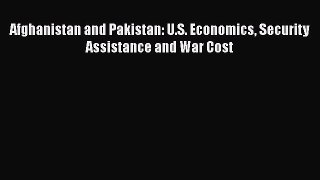 Read Afghanistan and Pakistan: U.S. Economics Security Assistance and War Cost PDF Online