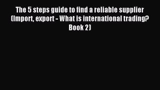 [Read PDF] The 5 steps guide to find a reliable supplier (Import export - What is international