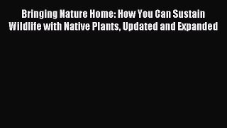 Read Bringing Nature Home: How You Can Sustain Wildlife with Native Plants Updated and Expanded