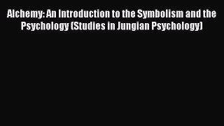 Read Alchemy: An Introduction to the Symbolism and the Psychology (Studies in Jungian Psychology)