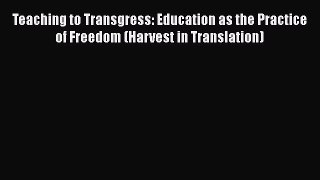 Read Book Teaching to Transgress: Education as the Practice of Freedom (Harvest in Translation)