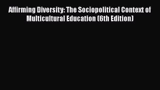 Read Book Affirming Diversity: The Sociopolitical Context of Multicultural Education (6th Edition)