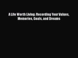 [Download] A Life Worth Living: Recording Your Values Memories Goals and Dreams ebook textbooks