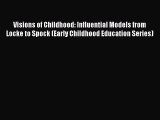 Read Book Visions of Childhood: Influential Models from Locke to Spock (Early Childhood Education