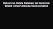 Read Afghanistan: History Diplomacy and Journalism Volume 1: History Diplomacy and Journalism