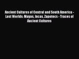 Read Ancient Cultures of Central and South America - Lost Worlds: Mayas Incas Zapotecs - Traces