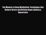 [Read] Ten Minutes to Deep Meditation: Techniques that Reduce Stress and Relieve Anger Anxiety