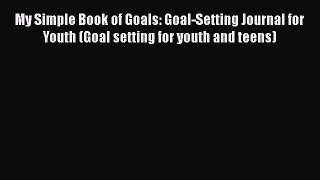 [Read] My Simple Book of Goals: Goal-Setting Journal for Youth (Goal setting for youth and