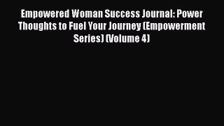 [Read] Empowered Woman Success Journal: Power Thoughts to Fuel Your Journey (Empowerment Series)