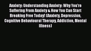 [Read] Anxiety: Understanding Anxiety: Why You're Suffering From Anxiety & How You Can Start
