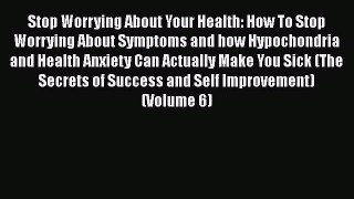 [Read] Stop Worrying About Your Health: How To Stop Worrying About Symptoms and how Hypochondria