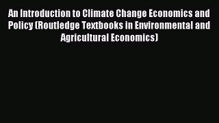 Read An Introduction to Climate Change Economics and Policy (Routledge Textbooks in Environmental