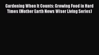 Read Gardening When It Counts: Growing Food in Hard Times (Mother Earth News Wiser Living Series)