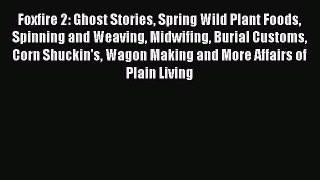 Read Foxfire 2: Ghost Stories Spring Wild Plant Foods Spinning and Weaving Midwifing Burial