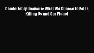 Download Comfortably Unaware: What We Choose to Eat Is Killing Us and Our Planet PDF Free