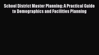 Read Book School District Master Planning: A Practical Guide to Demographics and Facilities