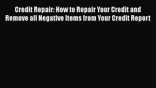 Read Book Credit Repair: How to Repair Your Credit and Remove all Negative Items from Your