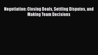 PDF Negotiation: Closing Deals Settling Disputes and Making Team Decisions Free Books