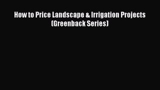 Read Book How to Price Landscape & Irrigation Projects (Greenback Series) E-Book Free