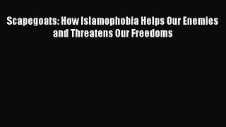 [Download] Scapegoats: How Islamophobia Helps Our Enemies and Threatens Our Freedoms  Read