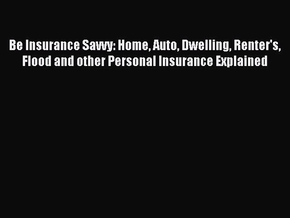 [Read PDF] Be Insurance Savvy: Home Auto Dwelling Renter's Flood and other Personal Insurance