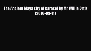 Download The Ancient Maya city of Caracol by Mr Willie Ortiz (2016-03-11) PDF Free