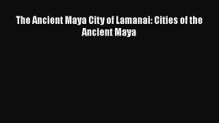 Read The Ancient Maya City of Lamanai: Cities of the Ancient Maya Ebook Free