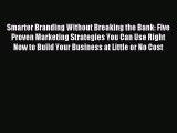 [Read PDF] Smarter Branding Without Breaking the Bank: Five Proven Marketing Strategies You