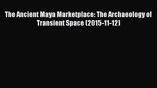 Read The Ancient Maya Marketplace: The Archaeology of Transient Space (2015-11-12) Ebook Online