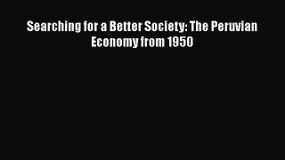 Download Searching for a Better Society: The Peruvian Economy from 1950 PDF Book Free