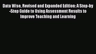 Read Book Data Wise Revised and Expanded Edition: A Step-by-Step Guide to Using Assessment