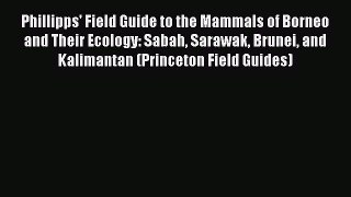 Read Phillipps' Field Guide to the Mammals of Borneo and Their Ecology: Sabah Sarawak Brunei