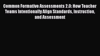 Read Book Common Formative Assessments 2.0: How Teacher Teams Intentionally Align Standards