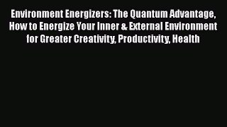 [Read] Environment Energizers: The Quantum Advantage How to Energize Your Inner & External