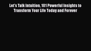 [Read] Let's Talk Intuition 101 Powerful Insights to Transform Your Life Today and Forever